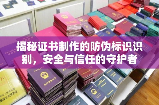 崖州揭秘证书制作的防伪标识识别，安全与信任的守护者